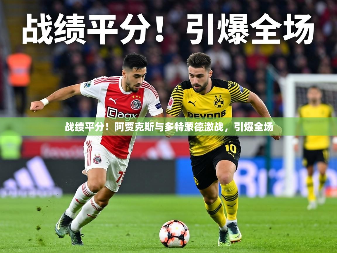 战绩平分！阿贾克斯与多特蒙德激战，引爆全场  第1张